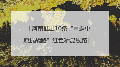 河南推出10条“重走中原抗战路”红色精品线路