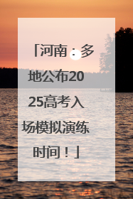 河南：多地公布2025高考入场模拟演练时间！
