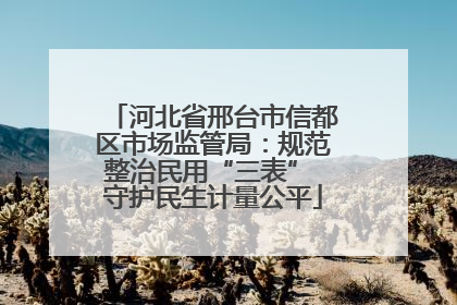 河北省邢台市信都区市场监管局：规范整治民用“三表” 守护民生计量公平