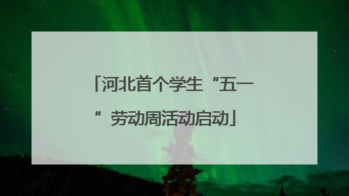 河北首个学生“五一”劳动周活动启动