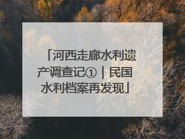 河西走廊水利遗产调查记①｜民国水利档案再发现