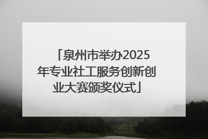 泉州市举办2025年专业社工服务创新创业大赛颁奖仪式