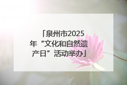 泉州市2025年“文化和自然遗产日”活动举办