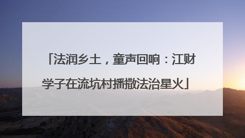 法润乡土，童声回响：江财学子在流坑村播撒法治星火