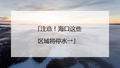 注意！海口这些区域将停水→