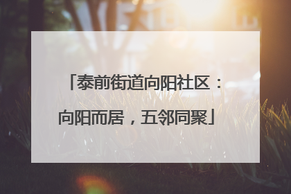 泰前街道向阳社区：向阳而居，五邻同聚