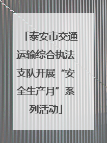泰安市交通运输综合执法支队开展“安全生产月”系列活动