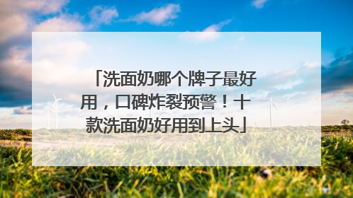 洗面奶哪个牌子最好用，口碑炸裂预警！十款洗面奶好用到上头