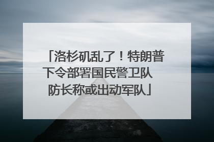 洛杉矶乱了！特朗普下令部署国民警卫队 防长称或出动军队