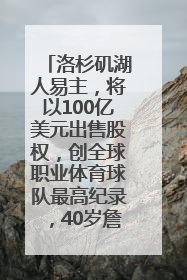 洛杉矶湖人易主，将以100亿美元出售股权，创全球职业体育球队最高纪录，40岁詹姆斯：还没打算退役