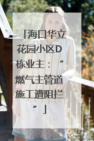 海口华立花园小区D栋业主：“燃气主管道施工遭阻拦”