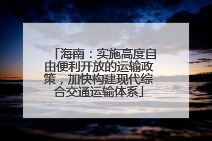 海南：实施高度自由便利开放的运输政策，加快构建现代综合交通运输体系