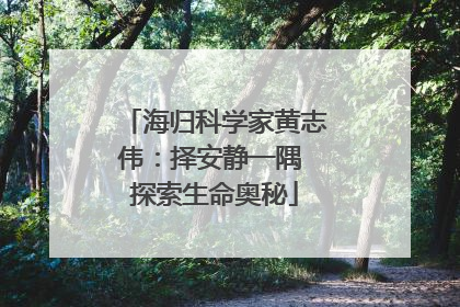 海归科学家黄志伟：择安静一隅 探索生命奥秘