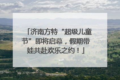济南方特“超级儿童节”即将启幕，假期带娃共赴欢乐之约！