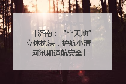 济南：“空天地”立体执法，护航小清河汛期通航安全