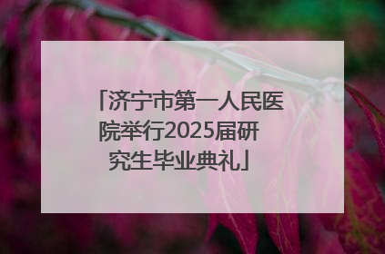 济宁市第一人民医院举行2025届研究生毕业典礼