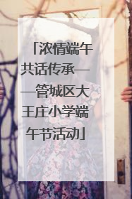 浓情端午共话传承——管城区大王庄小学端午节活动