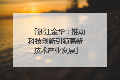 浙江金华：推动科技创新引领高新技术产业发展