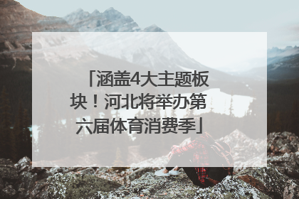 涵盖4大主题板块！河北将举办第六届体育消费季