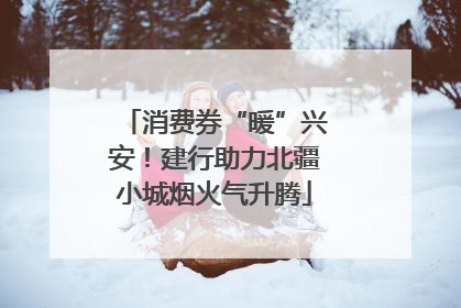 消费券“暖”兴安！建行助力北疆小城烟火气升腾