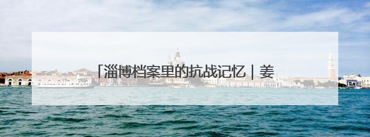 淄博档案里的抗战记忆｜姜文：黑铁山下的烽火岁月