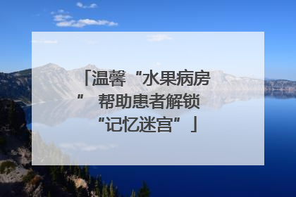 温馨“水果病房” 帮助患者解锁“记忆迷宫”