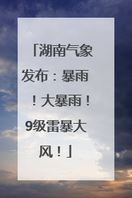 湖南气象发布：暴雨！大暴雨！9级雷暴大风！