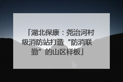 湖北保康：尧治河村级消防站打造“防消联勤”的山区样板