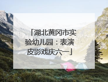 湖北黄冈市实验幼儿园：表演皮影戏庆六一