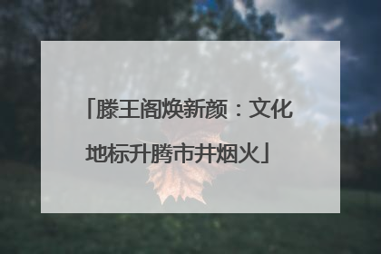 滕王阁焕新颜：文化地标升腾市井烟火