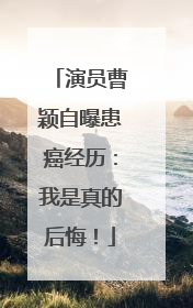 演员曹颖自曝患癌经历：我是真的后悔！