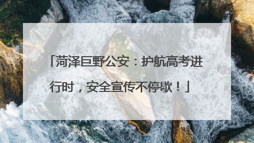 菏泽巨野公安：护航高考进行时，安全宣传不停歇！