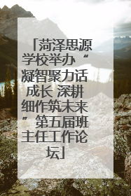 菏泽思源学校举办“凝智聚力话成长 深耕细作筑未来”第五届班主任工作论坛