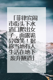菲律宾闹市街头下水道口爬出女子，面露诡异微笑！据称当地有人生活在地下废弃隧道