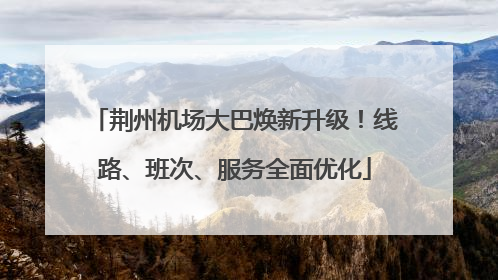 荆州机场大巴焕新升级！线路、班次、服务全面优化