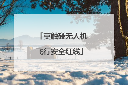 莫触碰无人机飞行安全红线