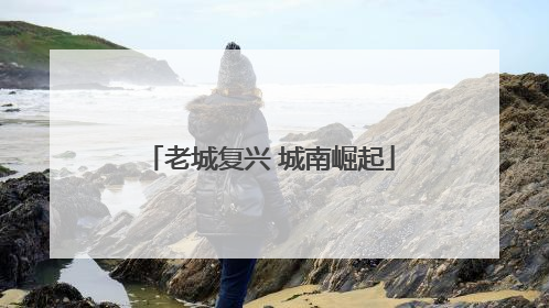 老城复兴 城南崛起