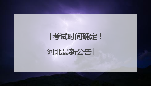 考试时间确定！河北最新公告