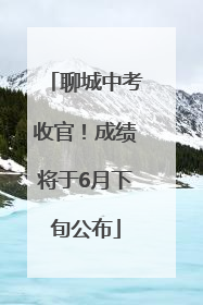 聊城中考收官！成绩将于6月下旬公布