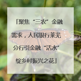聚焦“三农”金融需求，人民银行莱芜分行引金融“活水”绽乡村振兴之花