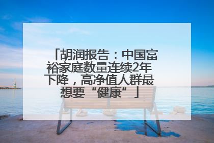 胡润报告：中国富裕家庭数量连续2年下降，高净值人群最想要“健康”