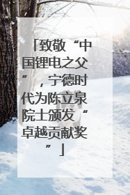 致敬“中国锂电之父”，宁德时代为陈立泉院士颁发“卓越贡献奖”