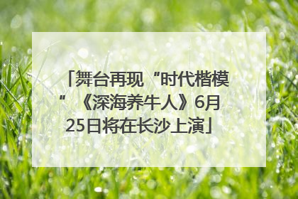 舞台再现“时代楷模”《深海养牛人》6月25日将在长沙上演