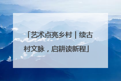 艺术点亮乡村｜续古村文脉，启耕读新程