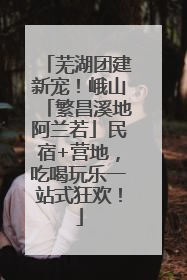 芜湖团建新宠！峨山「繁昌溪地阿兰若」民宿+营地，吃喝玩乐一站式狂欢！