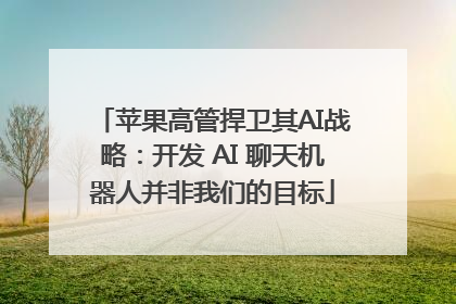 苹果高管捍卫其AI战略：开发 AI 聊天机器人并非我们的目标