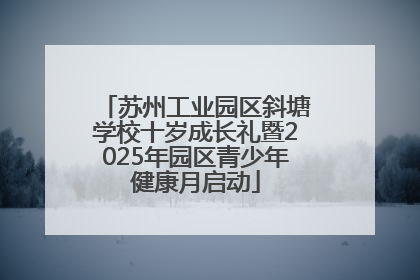 苏州工业园区斜塘学校十岁成长礼暨2025年园区青少年健康月启动