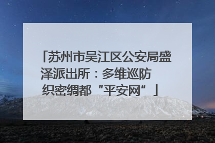 苏州市吴江区公安局盛泽派出所：多维巡防  织密绸都“平安网”