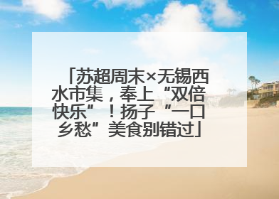 苏超周末×无锡西水市集，奉上“双倍快乐”！扬子“一口乡愁”美食别错过