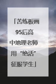 苦练板画 95后高中地理老师用“绝活”征服学生